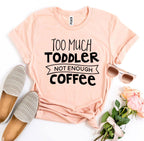 Too Much Toddler Not Enough Coffee T-Shirt
